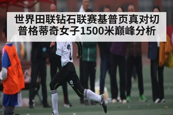 世界田联钻石联赛基普页真对切普格蒂奇女子1500米巅峰分析